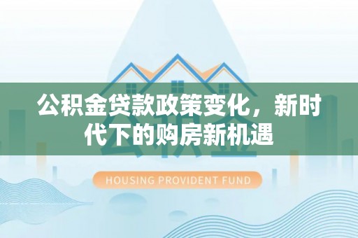 宝应县公积金贷款政策变化，新时代下的购房新机遇
