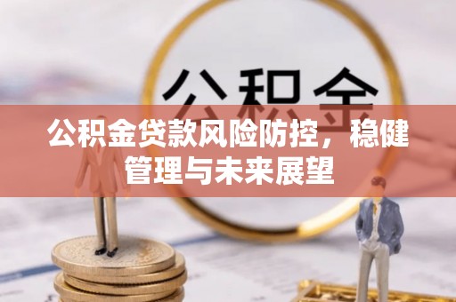 宝应县公积金贷款风险防控，稳健管理与未来展望