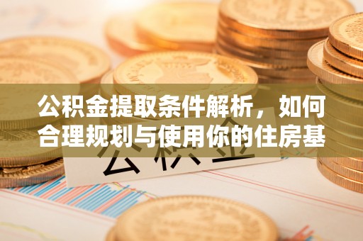 宝应县公积金提取条件解析，如何合理规划与使用你的住房基金