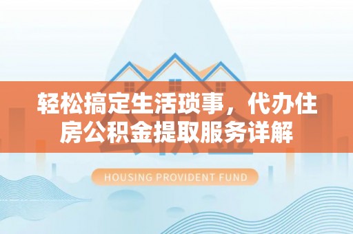 宝应县轻松搞定生活琐事，代办住房公积金提取服务详解