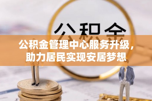 宝应县公积金管理中心服务升级，助力居民实现安居梦想