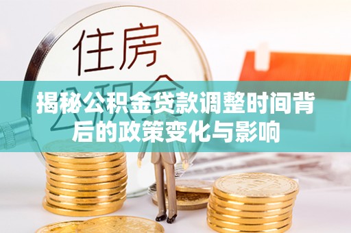 宝应县揭秘公积金贷款调整时间背后的政策变化与影响