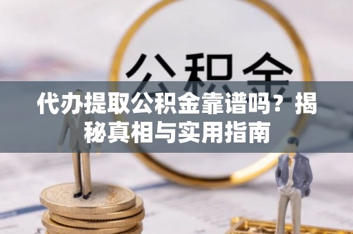 宝应县代办提取公积金靠谱吗？揭秘真相与实用指南