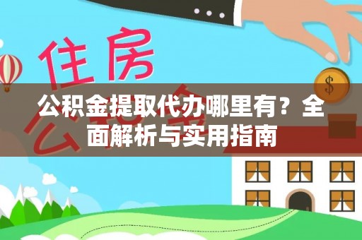 宝应县公积金提取代办哪里有？全面解析与实用指南