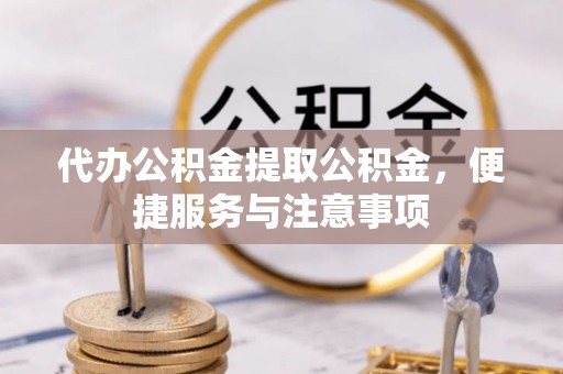 宝应县代办公积金提取公积金，便捷服务与注意事项