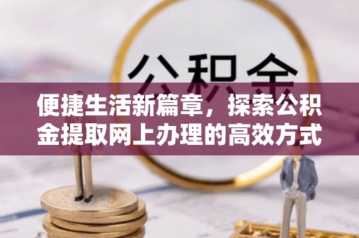 宝应县便捷生活新篇章，探索公积金提取网上办理的高效方式