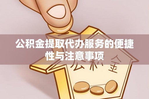 宝应县公积金提取代办服务的便捷性与注意事项