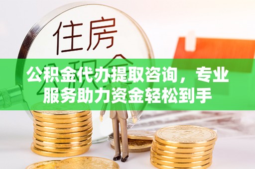 宝应县公积金代办提取咨询，专业服务助力资金轻松到手