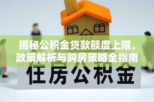 宝应县揭秘公积金贷款额度上限，政策解析与购房策略全指南