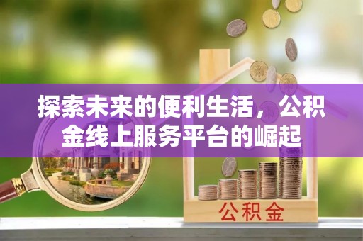 宝应县探索未来的便利生活，公积金线上服务平台的崛起
