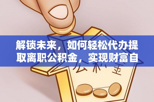 宝应县解锁未来，如何轻松代办提取离职公积金，实现财富自由的第一步