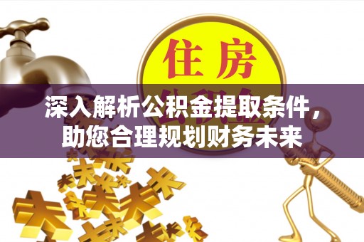 宝应县深入解析公积金提取条件，助您合理规划财务未来