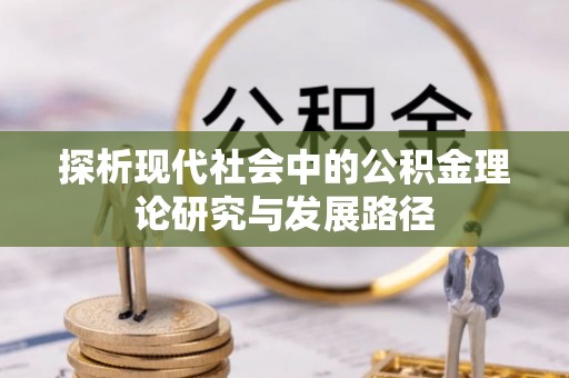 宝应县探析现代社会中的公积金理论研究与发展路径