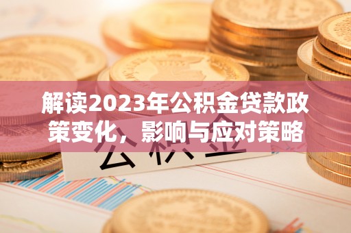 宝应县解读2023年公积金贷款政策变化，影响与应对策略
