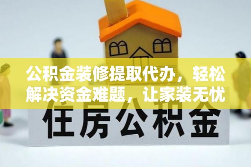 宝应县公积金装修提取代办，轻松解决资金难题，让家装无忧