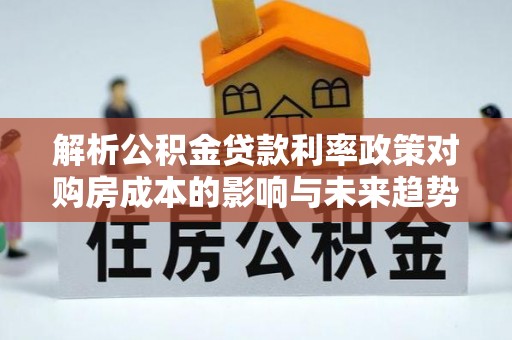 宝应县解析公积金贷款利率政策对购房成本的影响与未来趋势