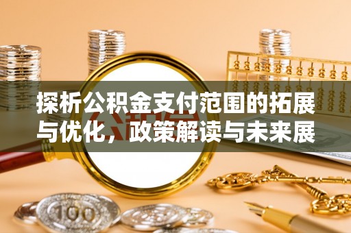 宝应县探析公积金支付范围的拓展与优化，政策解读与未来展望