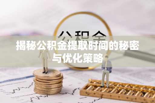 宝应县揭秘公积金提取时间的秘密与优化策略