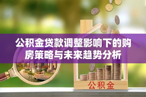 宝应县公积金贷款调整影响下的购房策略与未来趋势分析