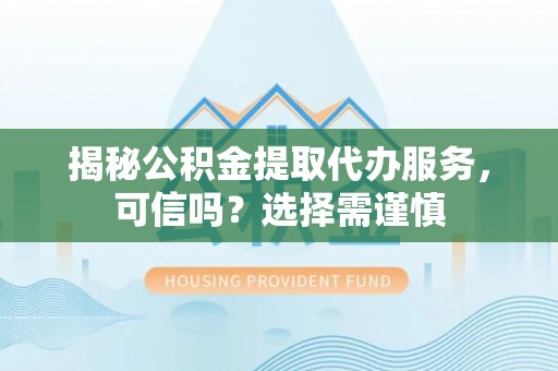 宝应县揭秘公积金提取代办服务，可信吗？选择需谨慎