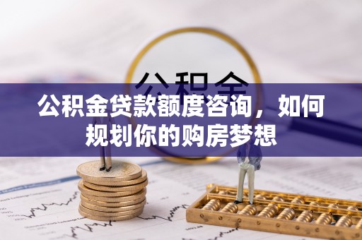 宝应县公积金贷款额度咨询，如何规划你的购房梦想