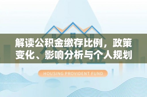 宝应县解读公积金缴存比例，政策变化、影响分析与个人规划