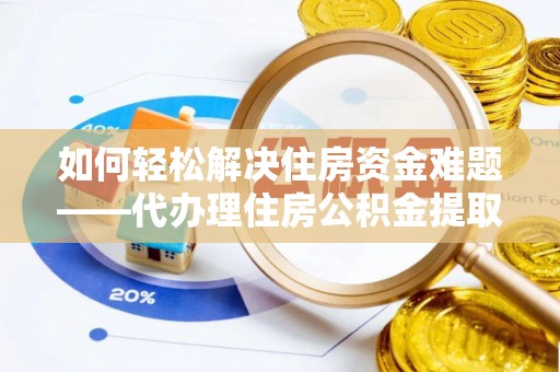 宝应县如何轻松解决住房资金难题——代办理住房公积金提取服务详解