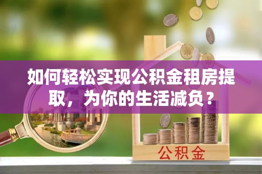 宝应县如何轻松实现公积金租房提取，为你的生活减负？