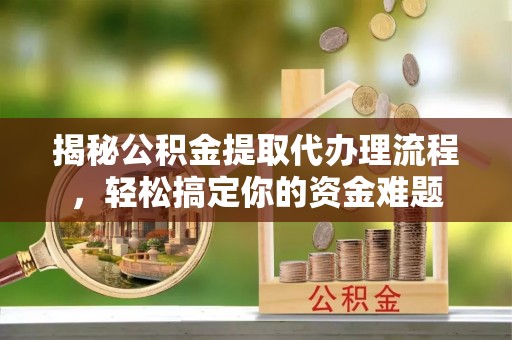 宝应县揭秘公积金提取代办理流程，轻松搞定你的资金难题