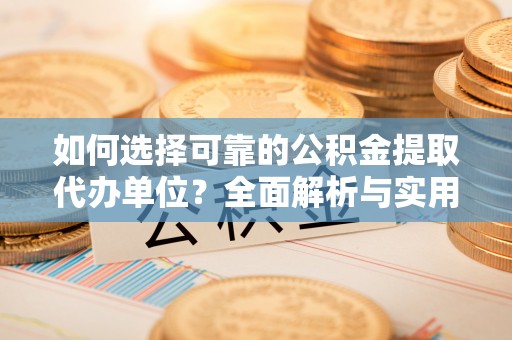 宝应县如何选择可靠的公积金提取代办单位？全面解析与实用建议