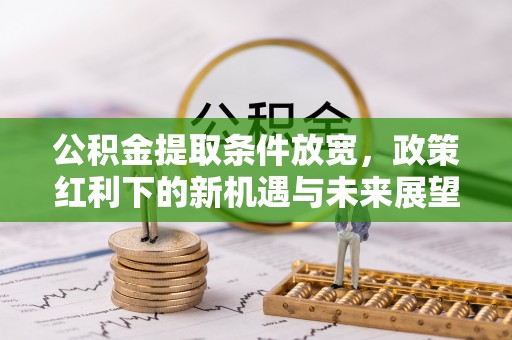 宝应县公积金提取条件放宽，政策红利下的新机遇与未来展望