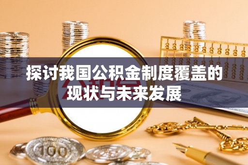 宝应县探讨我国公积金制度覆盖的现状与未来发展