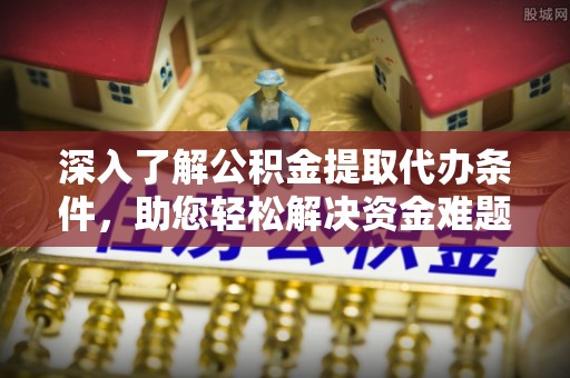 宝应县深入了解公积金提取代办条件，助您轻松解决资金难题