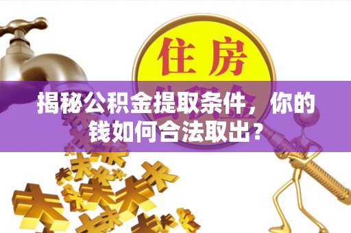 宝应县揭秘公积金提取条件，你的钱如何合法取出？
