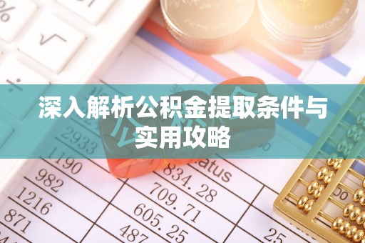 宝应县深入解析公积金提取条件与实用攻略