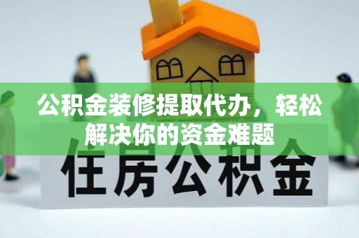 宝应县公积金装修提取代办，轻松解决你的资金难题