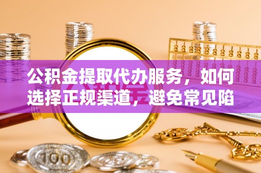 宝应县公积金提取代办服务，如何选择正规渠道，避免常见陷阱