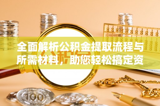 宝应县全面解析公积金提取流程与所需材料，助您轻松搞定资金提取