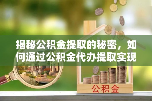 宝应县揭秘公积金提取的秘密，如何通过公积金代办提取实现财务自由