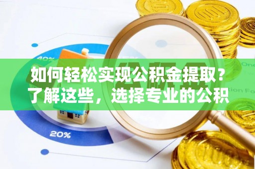 宝应县如何轻松实现公积金提取？了解这些，选择专业的公积金提取代办服务