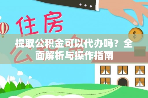 宝应县提取公积金可以代办吗？全面解析与操作指南