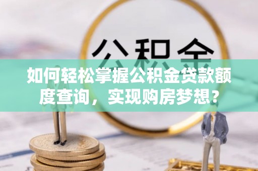 宝应县如何轻松掌握公积金贷款额度查询，实现购房梦想？