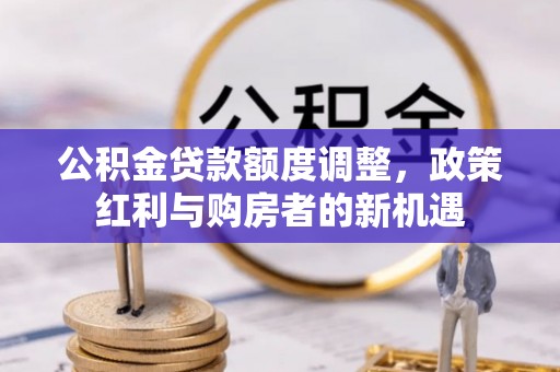 宝应县公积金贷款额度调整，政策红利与购房者的新机遇