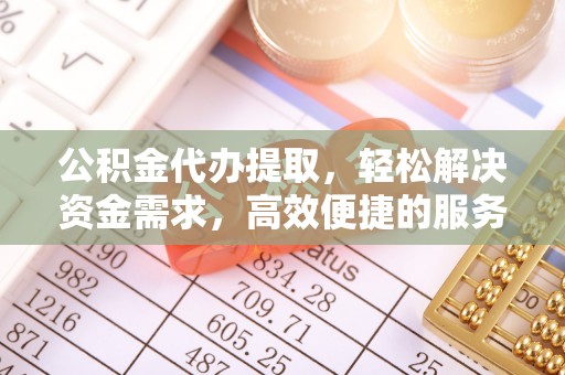 宝应县公积金代办提取，轻松解决资金需求，高效便捷的服务选择
