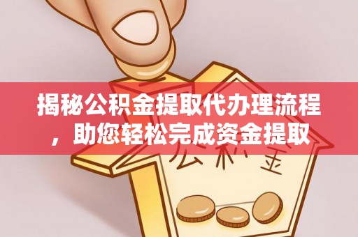 宝应县揭秘公积金提取代办理流程，助您轻松完成资金提取