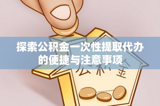 宝应县探索公积金一次性提取代办的便捷与注意事项