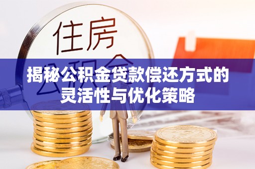 宝应县揭秘公积金贷款偿还方式的灵活性与优化策略