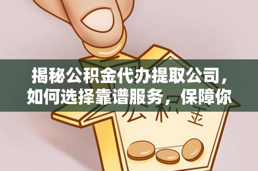 宝应县揭秘公积金代办提取公司，如何选择靠谱服务，保障你的资金安全