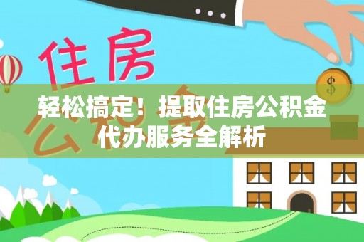 宝应县轻松搞定！提取住房公积金代办服务全解析