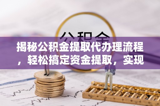 宝应县揭秘公积金提取代办理流程，轻松搞定资金提取，实现财务自由